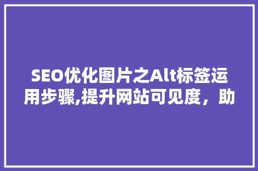 SEO优化图片之Alt标签运用步骤,提升网站可见度，助力搜索引擎排名  第1张