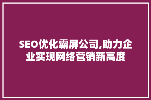 SEO优化霸屏公司,助力企业实现网络营销新高度  第1张
