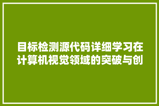 目标检测源代码详细学习在计算机视觉领域的突破与创新  第1张