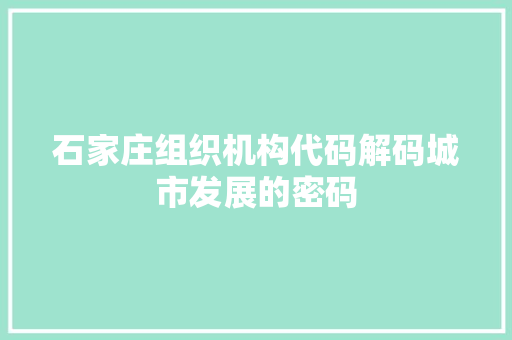 石家庄组织机构代码解码城市发展的密码