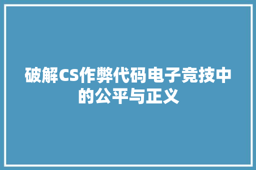 破解CS作弊代码电子竞技中的公平与正义