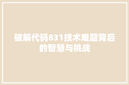 破解代码831技术难题背后的智慧与挑战