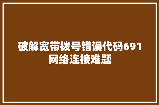 破解宽带拨号错误代码691网络连接难题