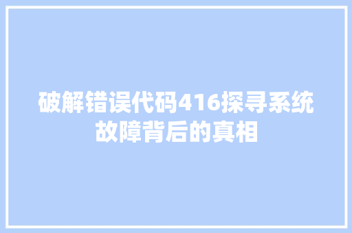 破解错误代码416探寻系统故障背后的真相