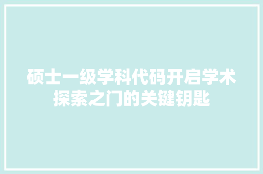 硕士一级学科代码开启学术探索之门的关键钥匙