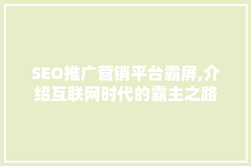 SEO推广营销平台霸屏,介绍互联网时代的霸主之路