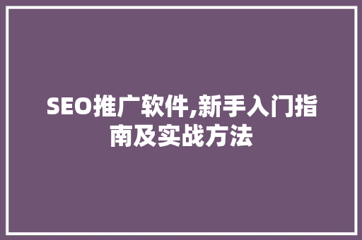 SEO推广软件,新手入门指南及实战方法  第1张