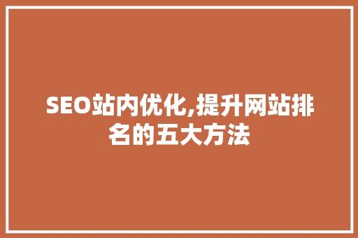 SEO站内优化,提升网站排名的五大方法