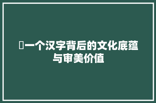 璠一个汉字背后的文化底蕴与审美价值
