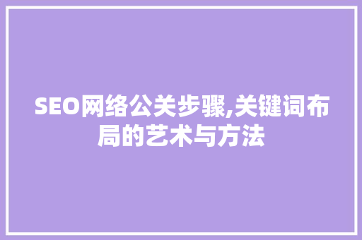 SEO网络公关步骤,关键词布局的艺术与方法