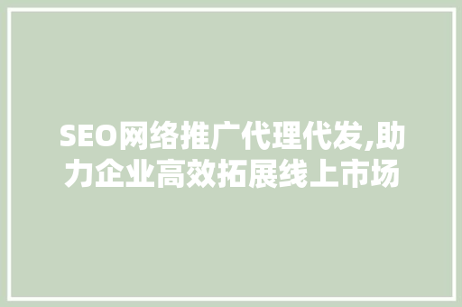 SEO网络推广代理代发,助力企业高效拓展线上市场