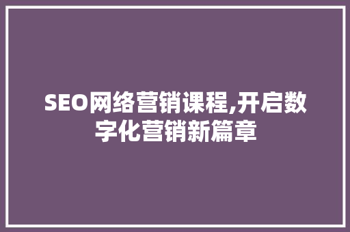 SEO网络营销课程,开启数字化营销新篇章  第1张