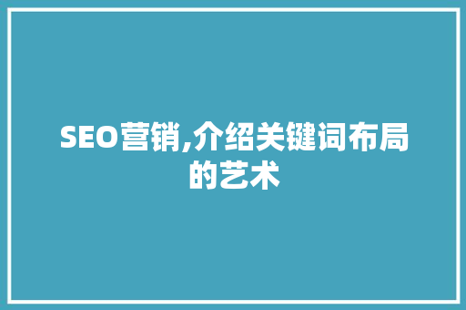 SEO营销,介绍关键词布局的艺术