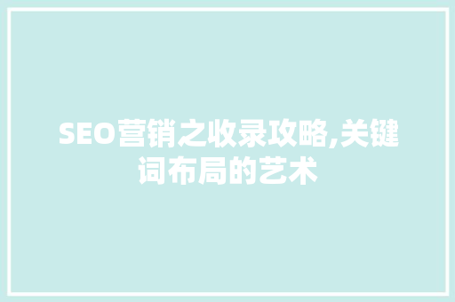 SEO营销之收录攻略,关键词布局的艺术