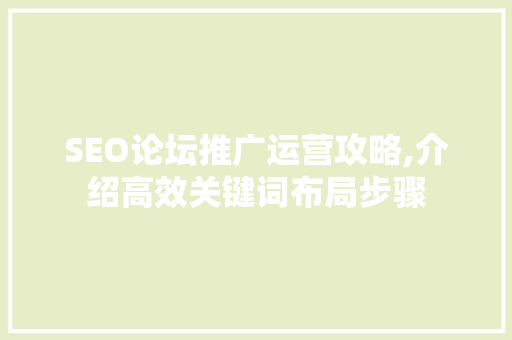 SEO论坛推广运营攻略,介绍高效关键词布局步骤  第1张