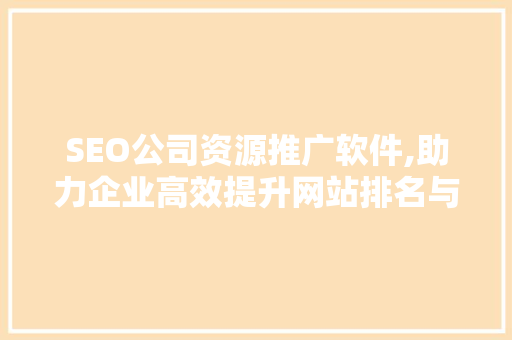 SEO公司资源推广软件,助力企业高效提升网站排名与流量