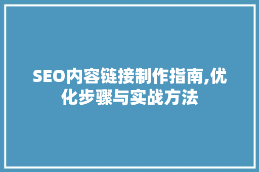 SEO内容链接制作指南,优化步骤与实战方法