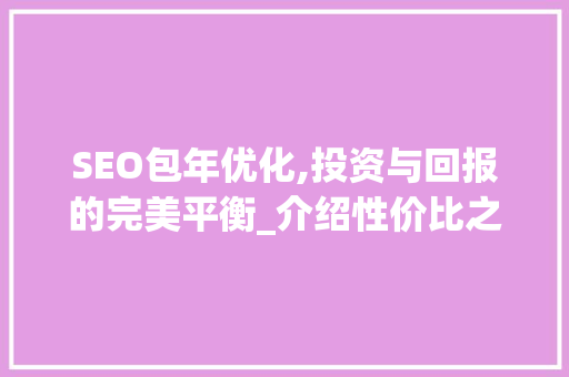 SEO包年优化,投资与回报的完美平衡_介绍性价比之选
