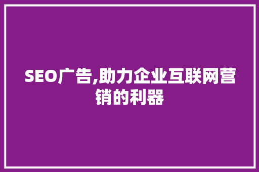 SEO广告,助力企业互联网营销的利器