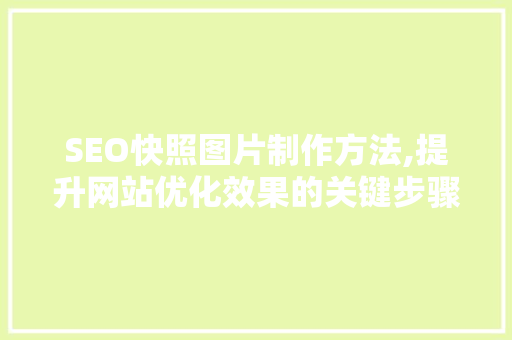 SEO快照图片制作方法,提升网站优化效果的关键步骤